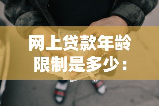 网上贷款年龄限制是多少：网贷申请年龄上限最低要求多少岁