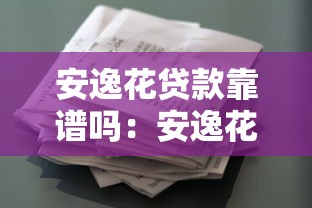 安逸花贷款靠谱吗：安逸花借款平台是否安全可靠