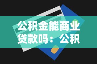 公积金能商业贷款吗：公积金可否用于偿还商贷月供