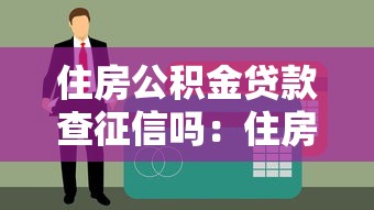 住房公积金贷款查征信吗：住房公积金借贷查征信记录吗