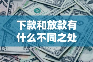 下款和放款有什么不同之处，汇总五个2025最新征信黑没逾期平台可以贷到钱