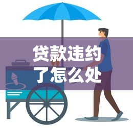 贷款违约了怎么处理：贷款违约后该如何应对
