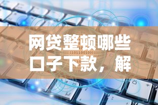 网贷整顿哪些口子下款，解答五家2025最新个人贷款平台