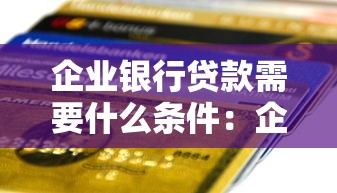 企业银行贷款需要什么条件：企业申请银行贷款需满足哪些资质