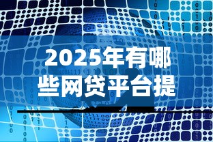 2025年有哪些网贷平台提供当天到账服务，五大2025最新征信花了能借500到1000的口子