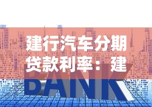 建行汽车分期贷款利率：建行车贷分期利率如何计算