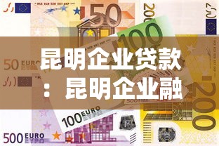 昆明企业贷款：昆明企业融资有哪些便捷途径