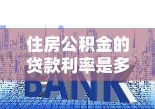 住房公积金的贷款利率是多少：2025年公积金贷款利率如何调整