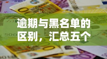 逾期与黑名单的区别，汇总五个2025最新不用人脸识别的贷款平台