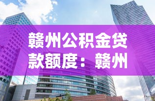 赣州公积金贷款额度：赣州公积金最高可贷多少万？