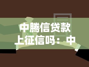 中腾信贷款上征信吗：中腾信借款会影响征信吗