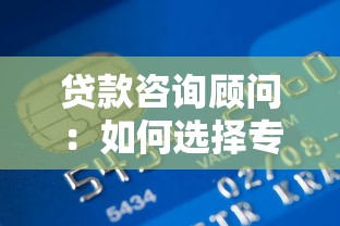 贷款咨询顾问：如何选择专业的信贷规划师