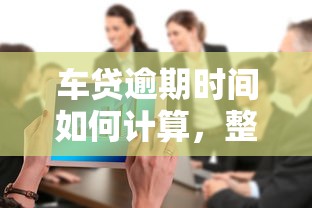 车贷逾期时间如何计算，整合5个2025最新口子大全