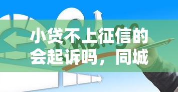 小贷不上征信的会起诉吗，同城五个2025最新小微贷款平台