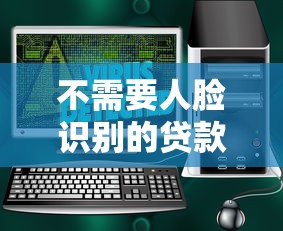 不需要人脸识别的贷款软件：有哪些无需刷脸的借贷平台