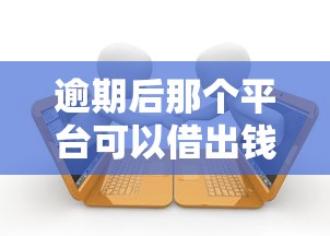 逾期后那个平台可以借出钱，归纳5个2025最新为借款平台借钱不通过
