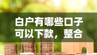 白户有哪些口子可以下款，整合5个2025最新急救钱包贷款软件黑户好下款