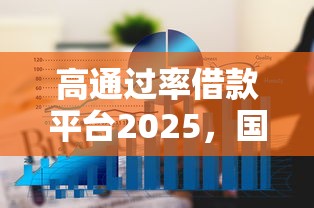 高通过率借款平台2025，国内五大2025最新征信花黑户都能下款的平台