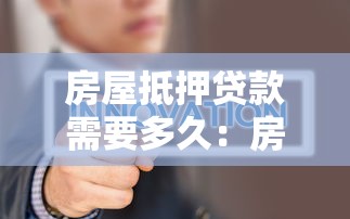 房屋抵押贷款需要多久：房产二次抵押贷款审批周期多长？