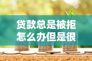 贷款总是被拒怎么办但是很需要钱，梳理5个2025最新平台借钱好通过