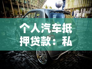 个人汽车抵押贷款：私家车如何快速办理抵押借款