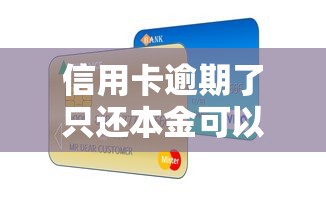 信用卡逾期了只还本金可以吗，分析五个2025最新和小象优品一样好下款的口子
