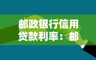 邮政银行信用贷款利率：邮政银行个人贷款年利率是多少