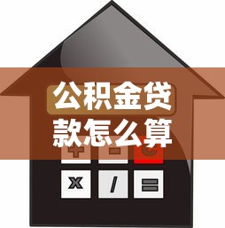 公积金贷款怎么算：公积金贷款额度如何计算？