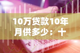 10万贷款10年月供多少：十年期十万贷款月供如何计算