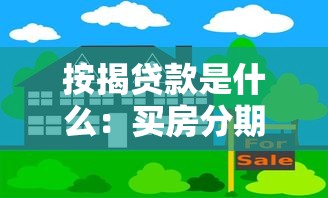 按揭贷款是什么：买房分期付款如何操作