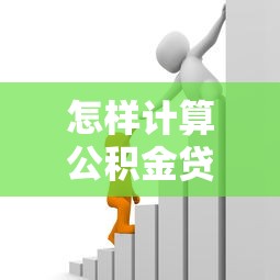 怎样计算公积金贷款额度：公积金贷款额度如何确定