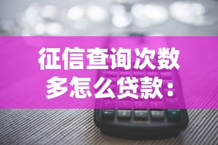征信查询次数多怎么贷款：征信查询频繁还能贷款吗