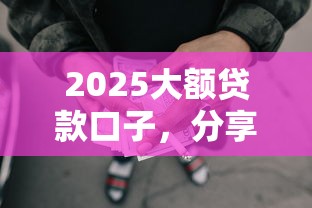 2025大额贷款口子，分享五个2025最新网贷借钱平台好