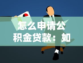 怎么申请公积金贷款：如何办理公积金贷款