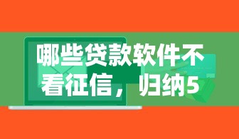 哪些贷款软件不看征信，归纳5个2025最新征信黑网贷多查询多负债高能下款的口子