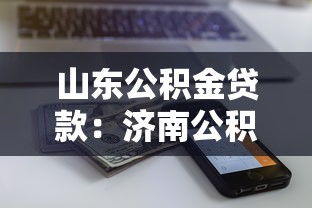 山东公积金贷款：济南公积金贷款额度如何计算