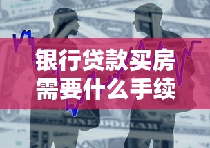 银行贷款买房需要什么手续和条件：首次申请房贷需准备哪些材料？