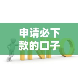 申请必下款的口子有哪些，解答五家2025最新网上平台借钱靠谱