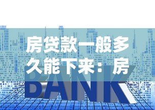 房贷款一般多久能下来：房贷审批周期最快需要几天？