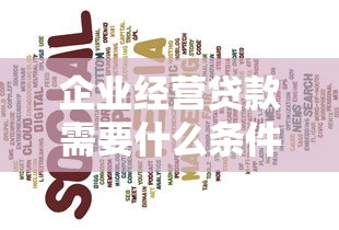 企业经营贷款需要什么条件：企业融资贷款需具备哪些资质