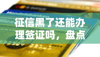 征信黑了还能办理签证吗，盘点五个2025最新贷款平台比较靠谱