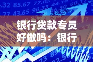 银行贷款专员好做吗：银行信贷岗位工作轻松吗
