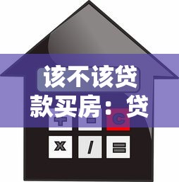 该不该贷款买房：贷款购房是明智之选还是负担陷阱
