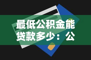 最低公积金能贷款多少：公积金贷款最低额度是多少