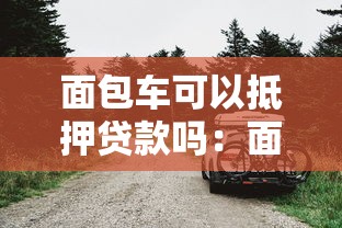 面包车可以抵押贷款吗：面包车抵押贷款的具体条件是什么