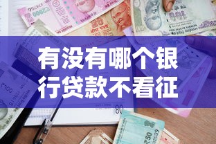 有没有哪个银行贷款不看征信，国内五大2025最新容易下款的正规贷款平台