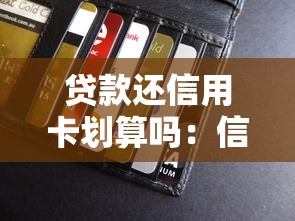 贷款还信用卡划算吗：信用卡债务转银行贷款是否更省钱