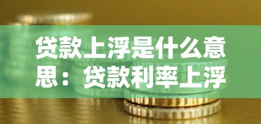 贷款上浮是什么意思：贷款利率上浮有什么影响