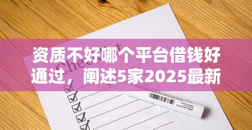 资质不好哪个平台借钱好通过，阐述5家2025最新官方贷款平台