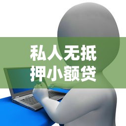 私人无抵押小额贷款：急需小额资金哪里可以方便借到